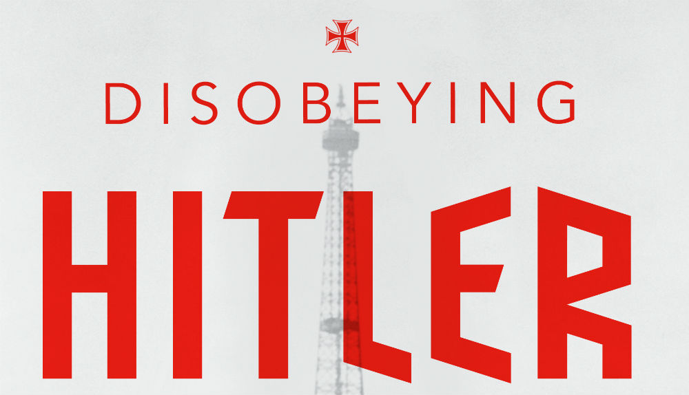 DISOBEYING HITLER: German Resistance In The Last Year Of WWII – Book Review