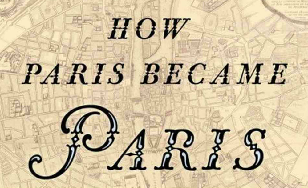 HOW PARIS BECAME PARIS: The Invention Of The Modern City – Book Review