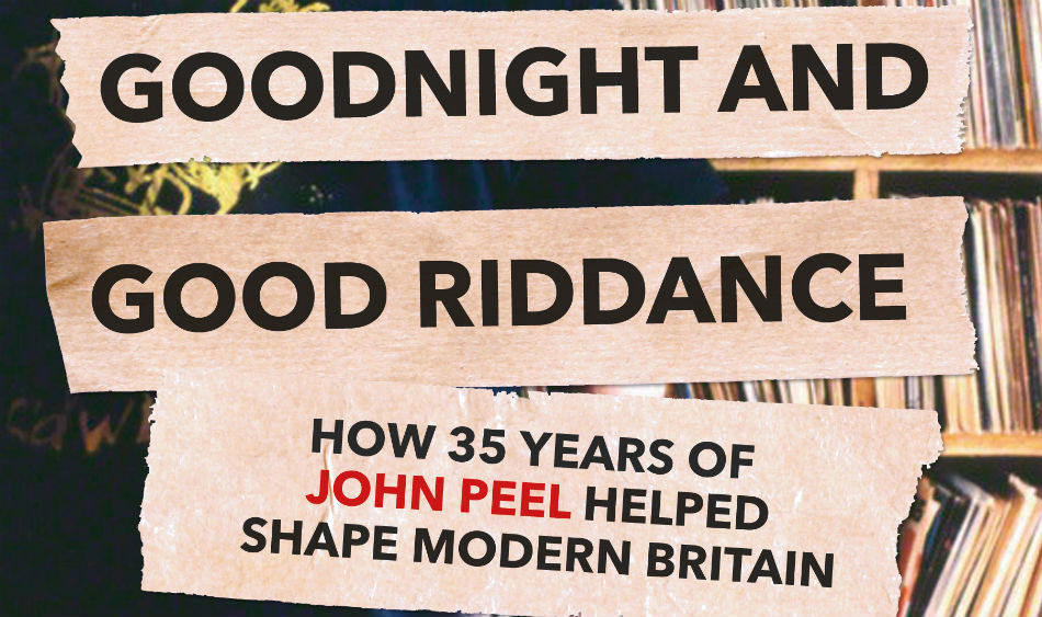 GOOD NIGHT AND GOOD RIDDANCE: HOW THIRTY-FIVE YEARS OF JOHN PEEL HELPED TO SHAPE MODERN LIFE – Book Review