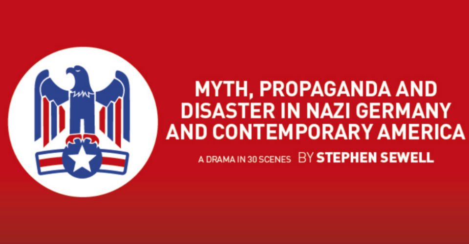 Myth, Propaganda And Disaster In Nazi Germany And Contemporary America – Theatre Review