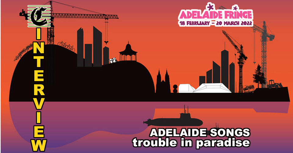 Adelaide Songs ~ Trouble In Paradise: Where Has Our Adelaide Gone? ~ Adelaide Fringe 2022 Interview