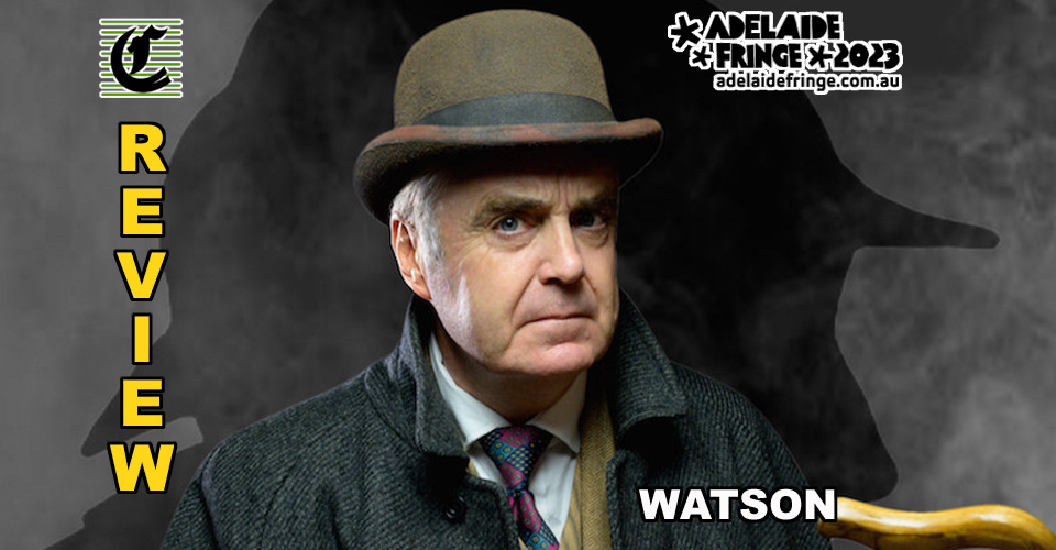 Watson: The Final Problem: In Defence Of Sherlock Holmes ~ Adelaide Fringe 2023 Review